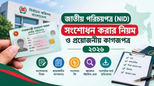 বাংলাদেশে জাতীয় পরিচয়পত্র (NID) সংশোধন করার নিয়ম ও প্রয়োজনীয় কাগজপত্র ২০২৬